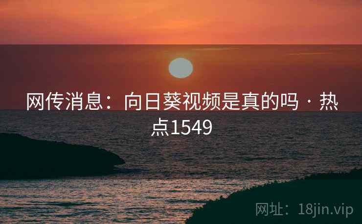 网传消息：向日葵视频是真的吗 · 热点1549