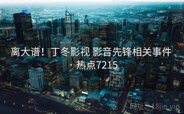 离大谱!丁冬影视 影音先锋相关事件 · 热点7215 离大谱!丁冬影视 影音先锋相关事件 · 热点7215