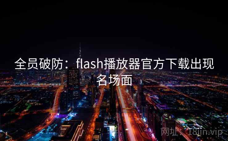 全员破防：flash播放器官方下载出现名场面