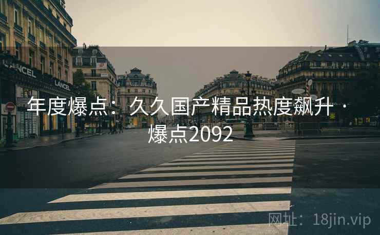 年度爆点：久久国产精品热度飙升 · 爆点2092