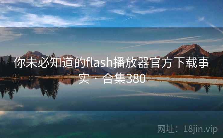 你未必知道的flash播放器官方下载事实 · 合集380
