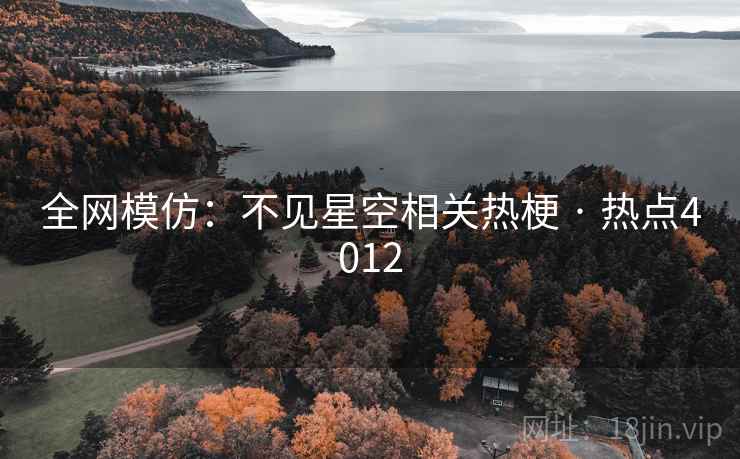 全网模仿：不见星空相关热梗 · 热点4012