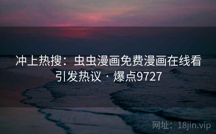 冲上热搜：虫虫漫画免费漫画在线看引发热议 · 爆点9727