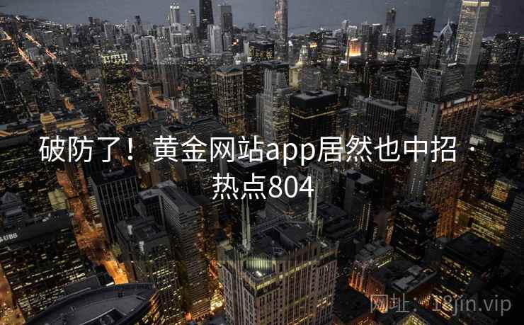 破防了！黄金网站app居然也中招 · 热点804