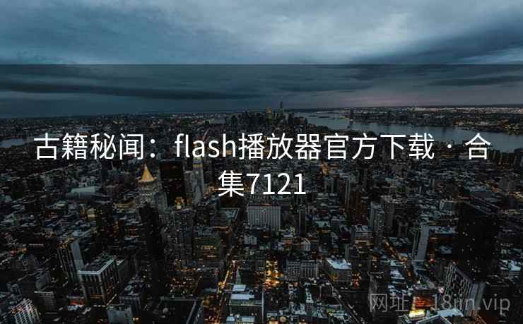 古籍秘闻：flash播放器官方下载 · 合集7121