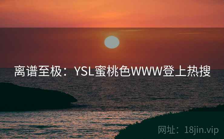 离谱至极：YSL蜜桃色WWW登上热搜