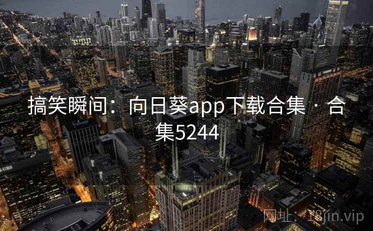 搞笑瞬间：向日葵app下载合集 · 合集5244