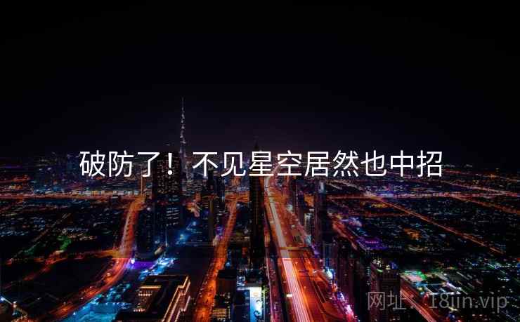 破防了!不见星空居然也中招 破防了!不见星空居然也中招
