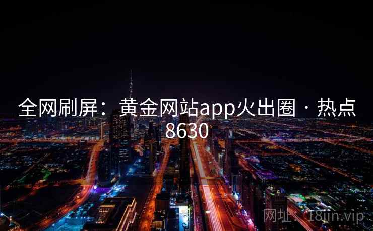 全网刷屏：黄金网站app火出圈 · 热点8630