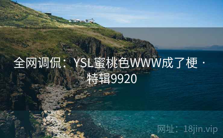 全网调侃：YSL蜜桃色WWW成了梗 · 特辑9920