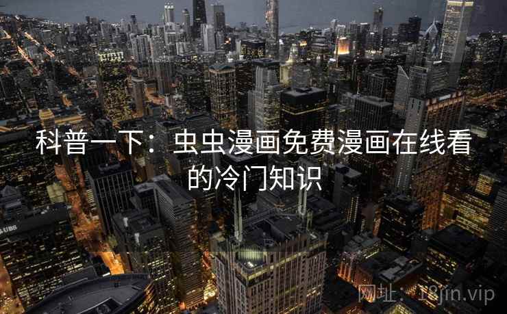 科普一下：虫虫漫画免费漫画在线看的冷门知识