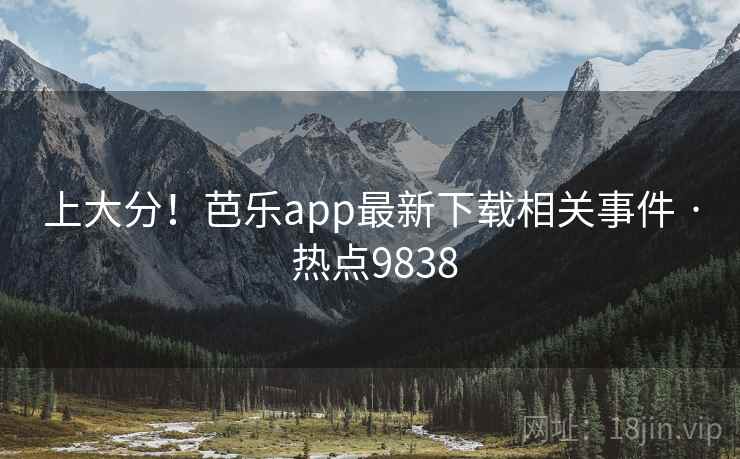 上大分！芭乐app最新下载相关事件 · 热点9838